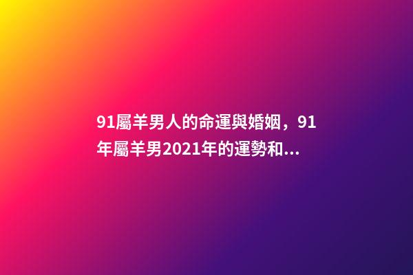 91屬羊男人的命運與婚姻，91年屬羊男2021年的運勢和婚姻 31歲屬羊女什么命-第1張-觀點-玄機派
